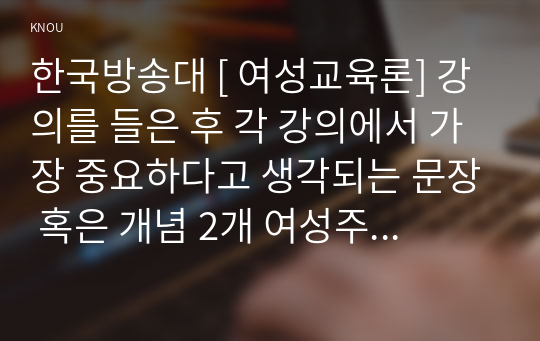 한국방송대 [ 여성교육론] 강의를 들은 후 각 강의에서 가장 중요하다고 생각되는 문장 혹은 개념 2개 여성주의 교육자에게는 어떤 자질 적합 부적합3