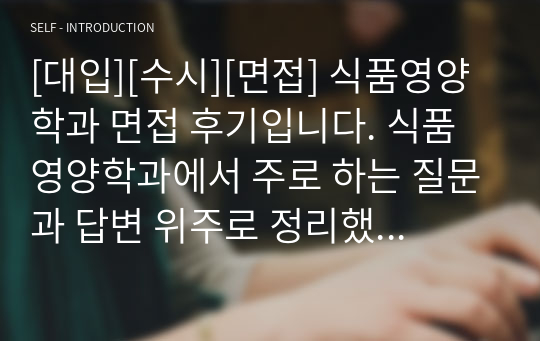 [대입][수시][면접] 식품영양학과 면접 후기입니다. 식품영양학과에서 주로 하는 질문과 답변 위주로 정리했습니다. 관련 학과로 진출하실 분들은 필독바랍니다.