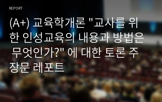 (A+) 교육학개론 &quot;교사를 위한 인성교육의 내용과 방법은 무엇인가?&quot; 에 대한 토론 주장문 레포트