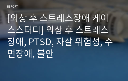 [외상 후 스트레스장애 케이스스터디] 외상 후 스트레스장애, PTSD, 자살 위험성, 수면장애, 불안