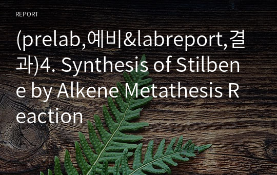 (prelab,예비&amp;labreport,결과)4. Synthesis of Stilbene by Alkene Metathesis Reaction