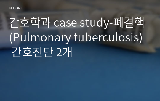 간호학과 case study-폐결핵(Pulmonary tuberculosis) 간호진단 2개