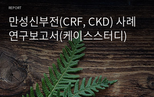 만성신부전(CRF, CKD) 사례연구보고서(케이스스터디)
