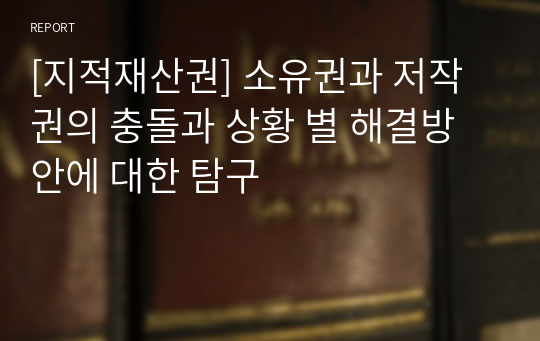 [지적재산권] 소유권과 저작권의 충돌과 상황 별 해결방안에 대한 탐구