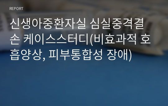 신생아중환자실 심실중격결손 케이스스터디(비효과적 호흡양상, 피부통합성 장애)