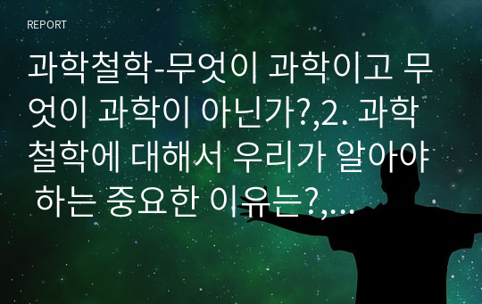 과학철학-무엇이 과학이고 무엇이 과학이 아닌가?,2. 과학철학에 대해서 우리가 알아야 하는 중요한 이유는?, 연구활동을 함에 있어서 과학철학적인 지식이 중요한가?