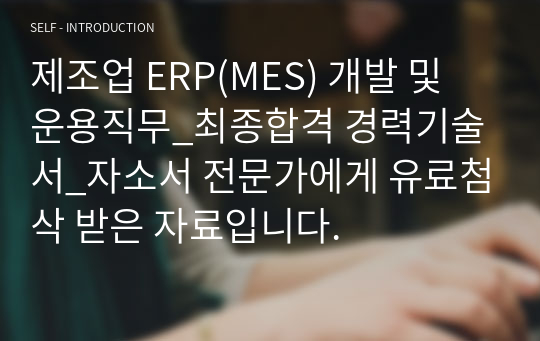 제조업 ERP(MES) 개발 및 운용직무_최종합격 경력기술서_자소서 전문가에게 유료첨삭 받은 자료입니다.