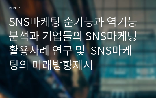 SNS마케팅 순기능과 역기능분석과 기업들의 SNS마케팅 활용사례 연구 및  SNS마케팅의 미래방향제시