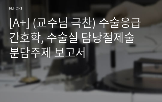 [A+] (교수님 극찬) 수술응급간호학, 수술실 담낭절제술 분담주제 보고서