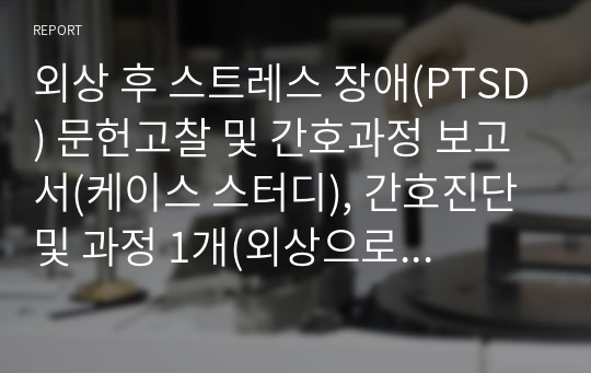 외상 후 스트레스 장애(PTSD) 문헌고찰 및 간호과정 보고서(케이스 스터디), 간호진단및 과정 1개(외상으로 인한 트라우마와 관련된 불안)