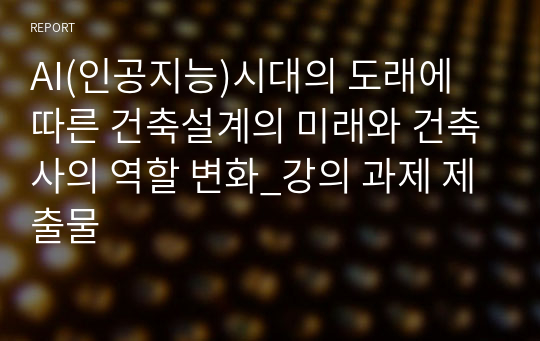 AI(인공지능)시대의 도래에 따른 건축설계의 미래와 건축사의 역할 변화_강의 과제 제출물