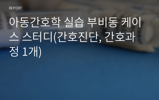 아동간호학 실습 부비동 케이스 스터디(간호진단, 간호과정 1개)