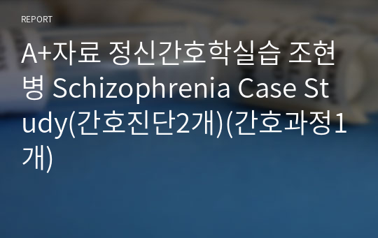 A+자료 정신간호학실습 조현병 Schizophrenia Case Study(간호진단2개)(간호과정1개)