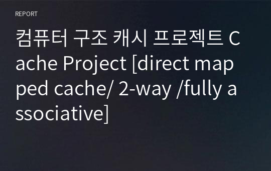 컴퓨터 구조 캐시 프로젝트 Cache Project [direct mapped cache/ 2-way /fully associative]