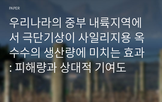 우리나라의 중부 내륙지역에서 극단기상이 사일리지용 옥수수의 생산량에 미치는 효과: 피해량과 상대적 기여도