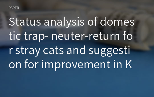 Status analysis of domestic trap- neuter-return for stray cats and suggestion for improvement in Korea