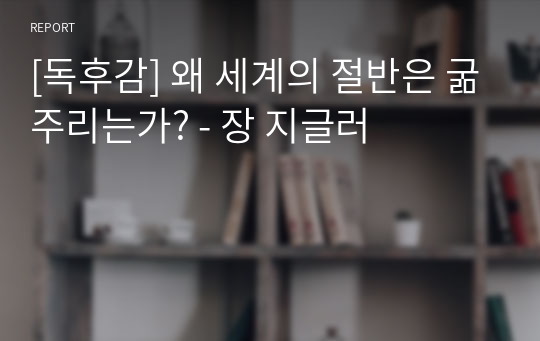 [독후감] 왜 세계의 절반은 굶주리는가? - 장 지글러