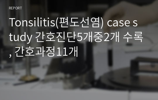 Tonsilitis(편도선염) case study 간호진단5개중2개 수록, 간호과정11개