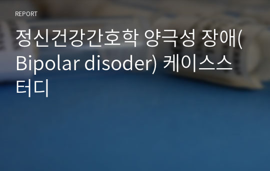 정신건강간호학 양극성 장애(Bipolar disoder) 케이스스터디