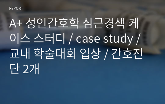 A+ 성인간호학 심근경색 케이스 스터디 / case study / 교내 학술대회 입상 / 간호진단 2개