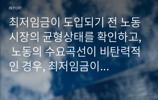 최저임금이 도입되기 전 노동시장의 균형상태를 확인하고, 노동의 수요곡선이 비탄력적인 경우, 최저임금이 인상된 후의 노동 고용량과 임금의 변화를 설명하여 주세요