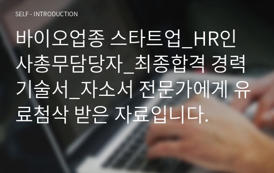 바이오업종 스타트업_HR인사총무담당자_최종합격 경력기술서_자소서 전문가에게 유료첨삭 받은 자료입니다.