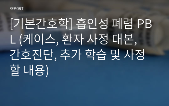 [기본간호학] 흡인성 폐렴 PBL (케이스, 환자 사정 대본, 간호진단, 추가 학습 및 사정할 내용)