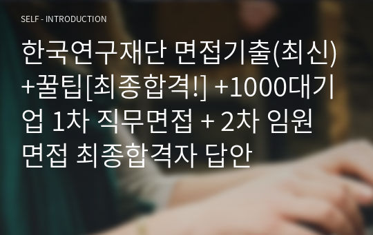 한국연구재단 면접기출(최신)+꿀팁[최종합격!] +1000대기업 1차 직무면접 + 2차 임원면접 최종합격자 답안