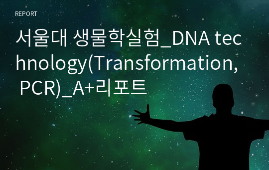 서울대 생물학실험_DNA technology(Transformation, PCR)_A+리포트