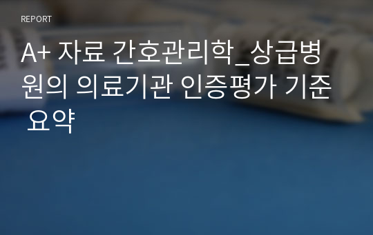 A+ 자료 간호관리학_상급병원의 의료기관 인증평가 기준 요약