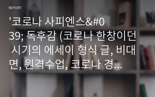 &#039;코로나 사피엔스&#039; 독후감 (코로나 한창이던 시기의 에세이 형식 글, 비대면, 원격수업, 코로나 경제 등. 다양한 문단으로 응용가능)