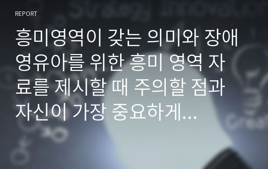 흥미영역이 갖는 의미와 장애영유아를 위한 흥미 영역 자료를 제시할 때 주의할 점과 자신이 가장 중요하게 생각하는 점은 무엇인지 의견을 제시하시오.