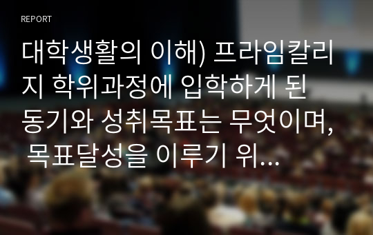 대학생활의 이해) 프라임칼리지 학위과정에 입학하게 된 동기와 성취목표는 무엇이며, 목표달성을 이루기 위한 자신만의 성공적인 학습전략에 대해 설명하시오.