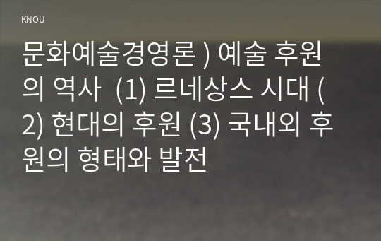 문화예술경영론 ) 예술 후원의 역사  (1) 르네상스 시대 (2) 현대의 후원 (3) 국내외 후원의 형태와 발전