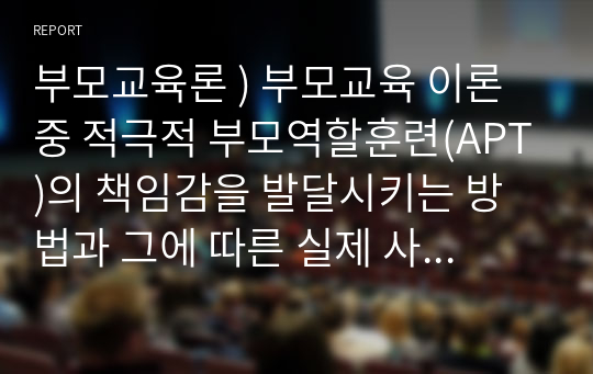 부모교육론 ) 부모교육 이론 중 적극적 부모역할훈련(APT)의 책임감을 발달시키는 방법과 그에 따른 실제 사례를 구체적으로 기술하시오.