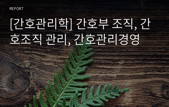 [간호관리학] 간호부 조직, 간호조직 관리, 간호관리경영