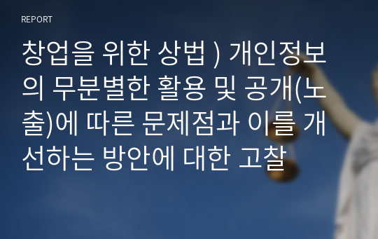 창업을 위한 상법 ) 개인정보의 무분별한 활용 및 공개(노출)에 따른 문제점과 이를 개선하는 방안에 대한 고찰