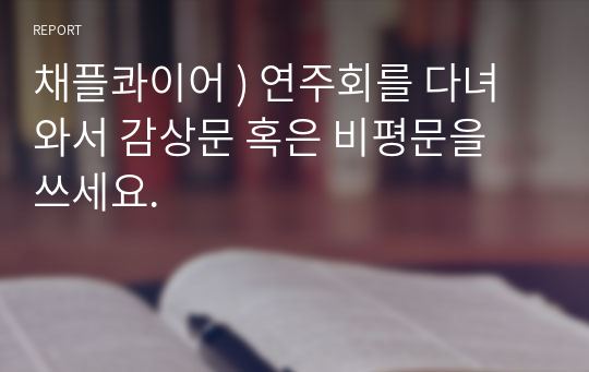 채플콰이어 ) 연주회를 다녀와서 감상문 혹은 비평문을 쓰세요.