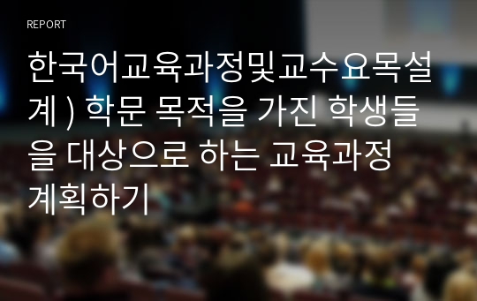 한국어교육과정및교수요목설계 ) 학문 목적을 가진 학생들을 대상으로 하는 교육과정 계획하기