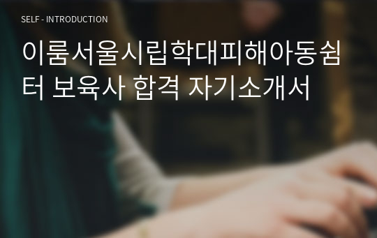 이룸서울시립학대피해아동쉼터 보육사 합격 자기소개서