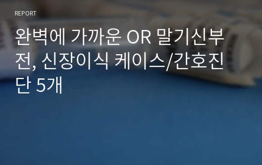 완벽에 가까운 OR 말기신부전, 신장이식 케이스/간호진단 5개