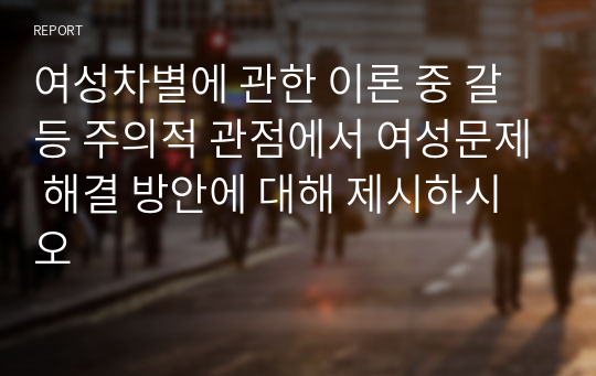 여성차별에 관한 이론 중 갈등 주의적 관점에서 여성문제 해결 방안에 대해 제시하시오