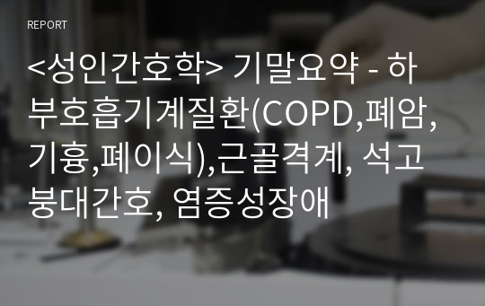 &lt;성인간호학&gt; 기말요약 - 하부호흡기계질환(COPD,폐암,기흉,폐이식),근골격계, 석고붕대간호, 염증성장애