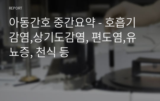 아동간호 중간요약 - 호흡기감염,상기도감염, 편도염,유뇨증, 천식 등