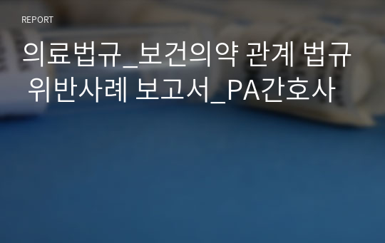 의료법규_보건의약 관계 법규 위반사례 보고서_PA간호사