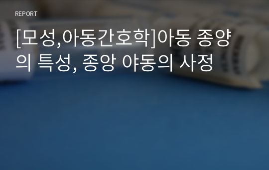 [모성,아동간호학]아동 종양의 특성, 종앙 야동의 사정