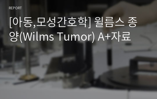 [아동,모성간호학] 윌름스 종양(Wilms Tumor) A+자료