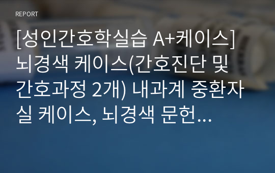 [성인간호학실습 A+케이스] 뇌경색 케이스(간호진단 및 간호과정 2개) 내과계 중환자실 케이스, 뇌경색 문헌고찰부터 사례, 간호과정 2개