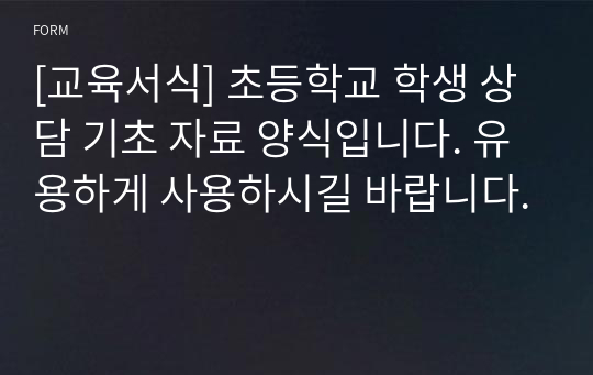 [교육서식] 초등학교 학생 상담 기초 자료 양식입니다. 유용하게 사용하시길 바랍니다.