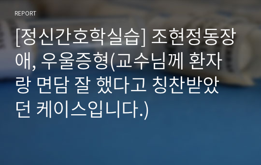 [정신간호학실습] 조현정동장애, 우울증형(교수님께 환자랑 면담 잘 했다고 칭찬받았던 케이스입니다.)